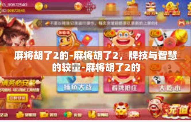 麻将胡了2的-麻将胡了2，牌技与智慧的较量-麻将胡了2的