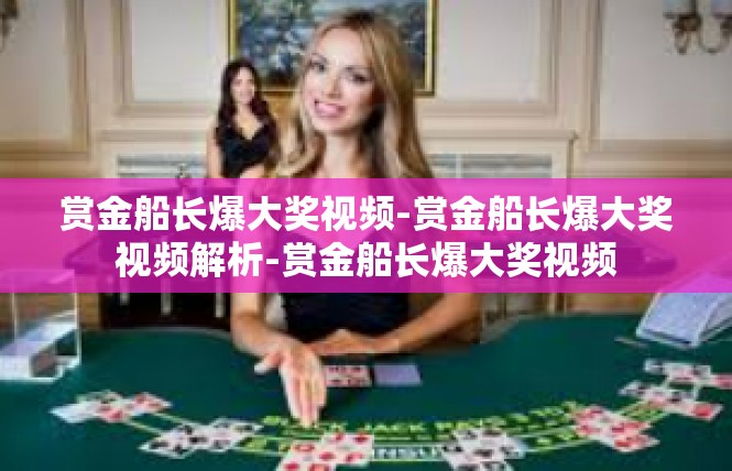 赏金船长爆大奖视频-赏金船长爆大奖视频解析-赏金船长爆大奖视频