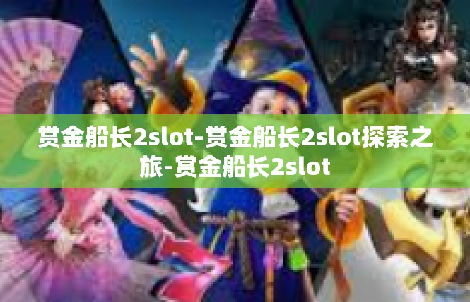 赏金船长2slot-赏金船长2slot探索之旅-赏金船长2slot