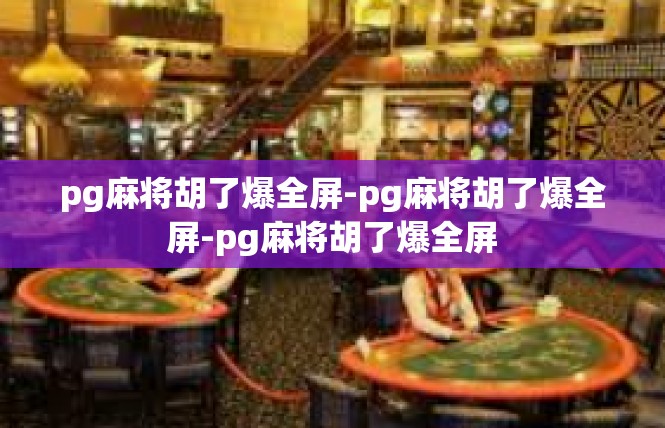 pg麻将胡了爆全屏-pg麻将胡了爆全屏-pg麻将胡了爆全屏