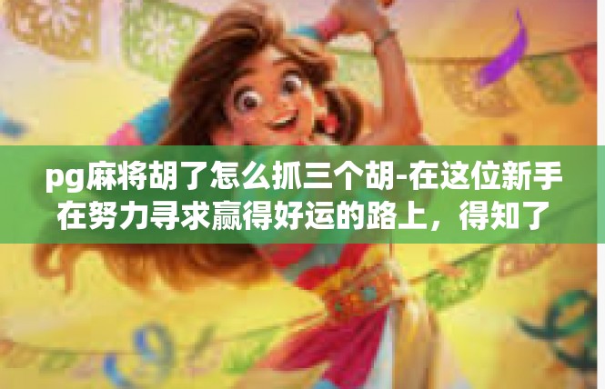 pg麻将胡了怎么抓三个胡-在这位新手在努力寻求赢得好运的路上，得知了一项重大惊喜，关于如何抓取三个胡的规则。首先，要明确的是，这并非易事，需要一定的技巧和策略。pg麻将胡了怎么抓三个胡