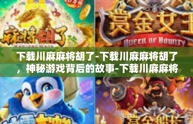 下载川麻麻将胡了-下载川麻麻将胡了，神秘游戏背后的故事-下载川麻麻将胡了