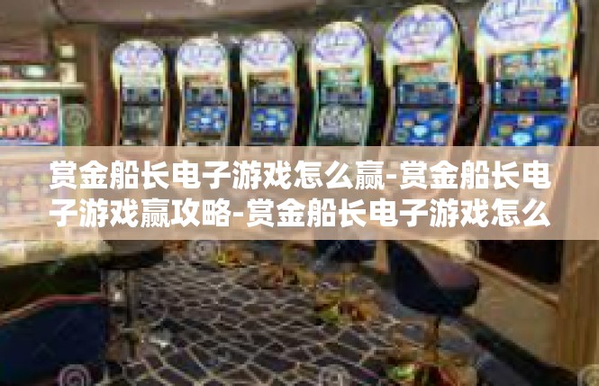 赏金船长电子游戏怎么赢-赏金船长电子游戏赢攻略-赏金船长电子游戏怎么赢