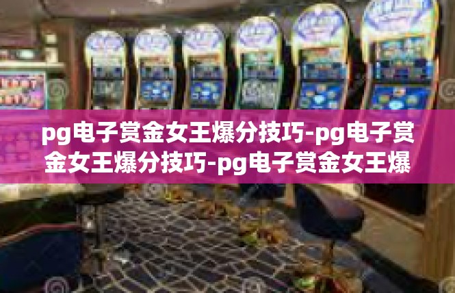 pg电子赏金女王爆分技巧-pg电子赏金女王爆分技巧-pg电子赏金女王爆分技巧