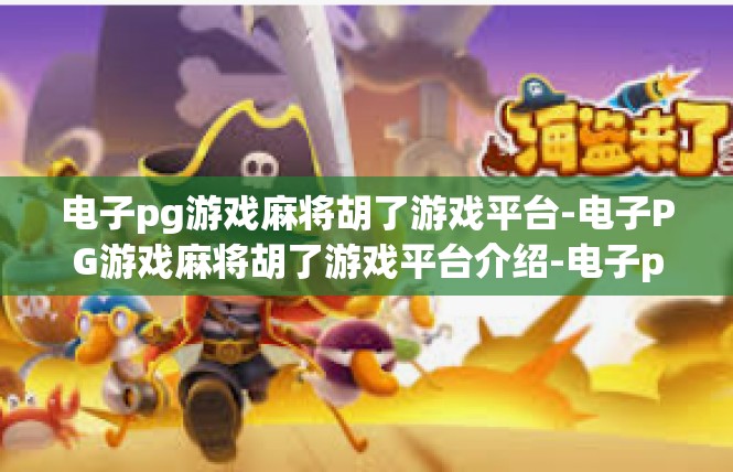 电子pg游戏麻将胡了游戏平台-电子PG游戏麻将胡了游戏平台介绍-电子pg游戏麻将胡了游戏平台