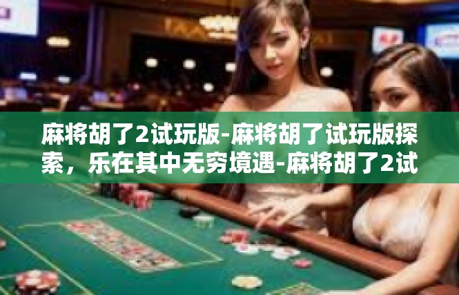 麻将胡了2试玩版-麻将胡了试玩版探索，乐在其中无穷境遇-麻将胡了2试玩版