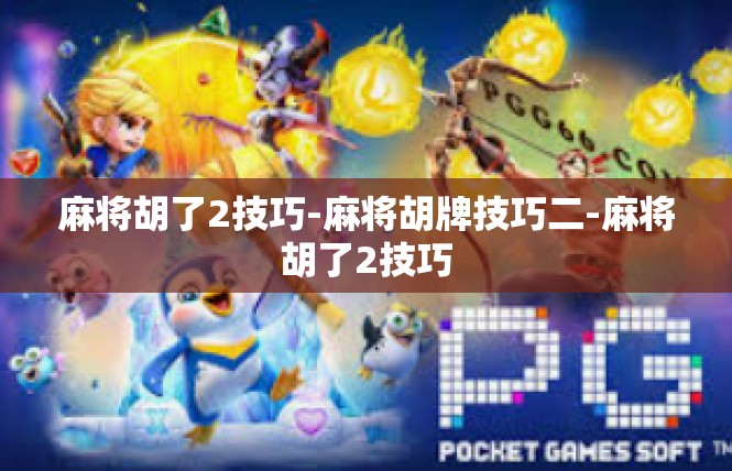 麻将胡了2技巧-麻将胡牌技巧二-麻将胡了2技巧