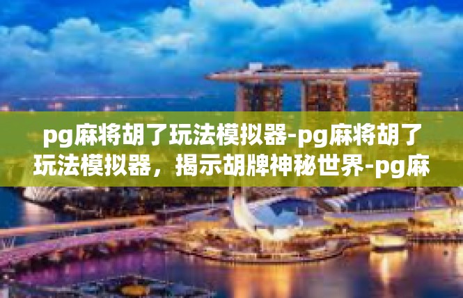 pg麻将胡了玩法模拟器-pg麻将胡了玩法模拟器，揭示胡牌神秘世界-pg麻将胡了玩法模拟器