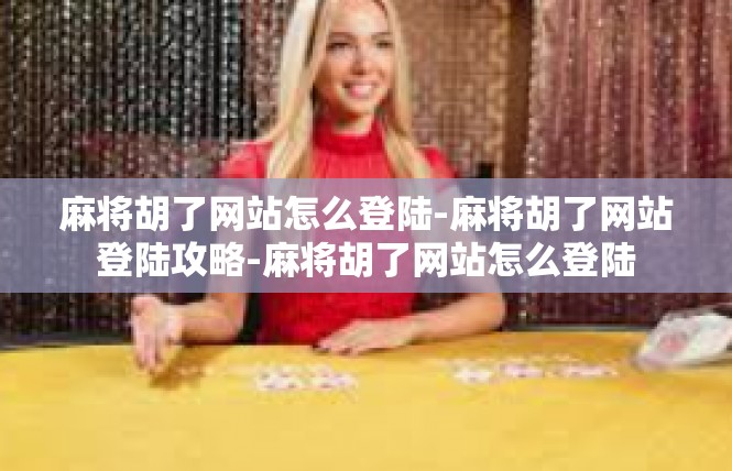 麻将胡了网站怎么登陆-麻将胡了网站登陆攻略-麻将胡了网站怎么登陆