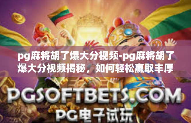 pg麻将胡了爆大分视频-pg麻将胡了爆大分视频揭秘，如何轻松赢取丰厚奖金-pg麻将胡了爆大分视频