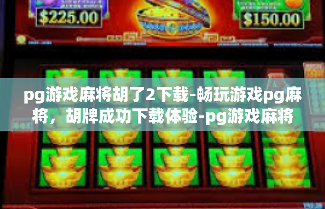 pg游戏麻将胡了2下载-畅玩游戏pg麻将，胡牌成功下载体验-pg游戏麻将胡了2下载