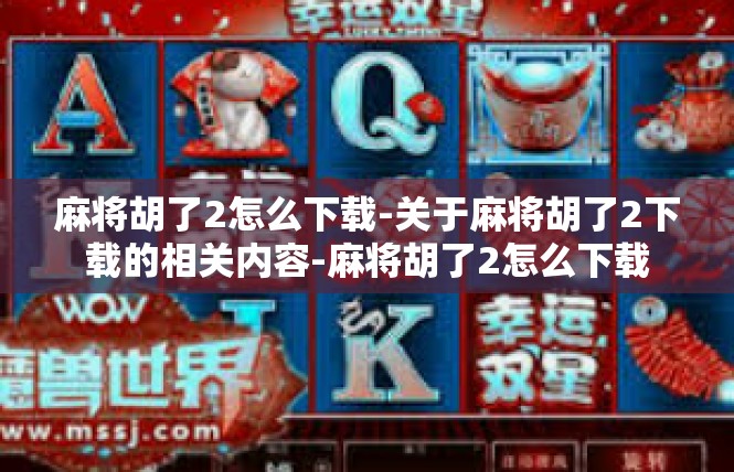 麻将胡了2怎么下载-关于麻将胡了2下载的相关内容-麻将胡了2怎么下载