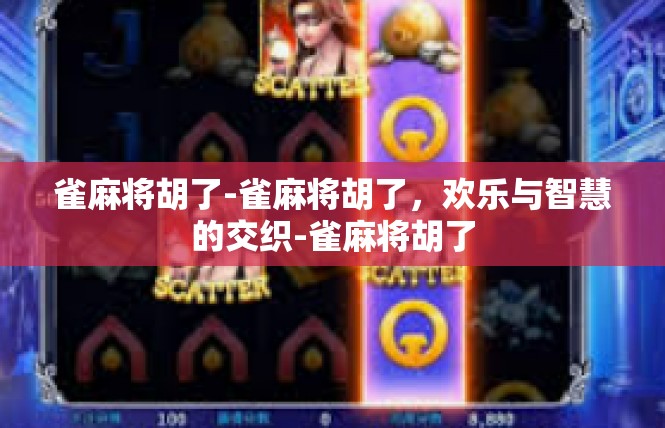 雀麻将胡了-雀麻将胡了，欢乐与智慧的交织-雀麻将胡了