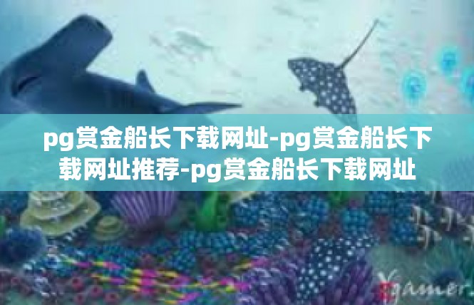 pg赏金船长下载网址-pg赏金船长下载网址推荐-pg赏金船长下载网址