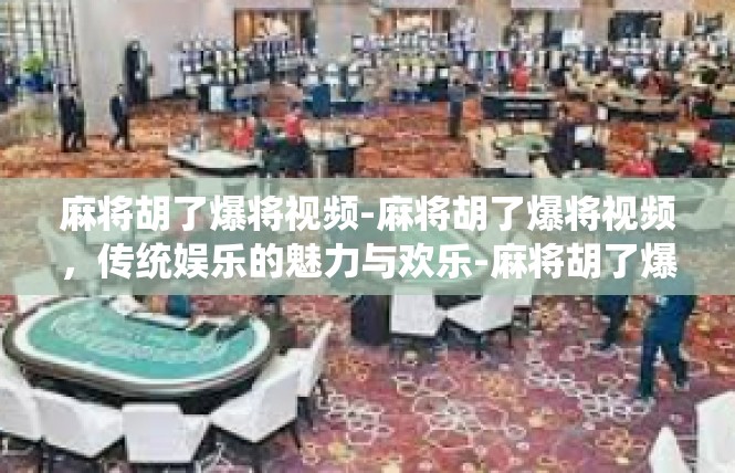 麻将胡了爆将视频-麻将胡了爆将视频，传统娱乐的魅力与欢乐-麻将胡了爆将视频