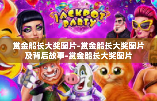 赏金船长大奖图片-赏金船长大奖图片及背后故事-赏金船长大奖图片