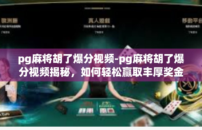 pg麻将胡了爆分视频-pg麻将胡了爆分视频揭秘，如何轻松赢取丰厚奖金-pg麻将胡了爆分视频