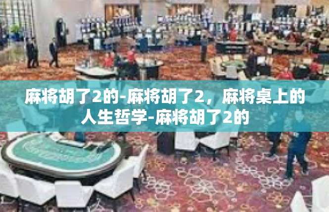 麻将胡了2的-麻将胡了2，麻将桌上的人生哲学-麻将胡了2的