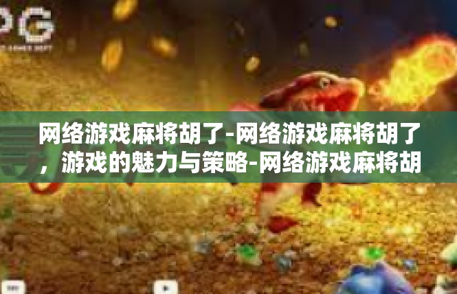 网络游戏麻将胡了-网络游戏麻将胡了，游戏的魅力与策略-网络游戏麻将胡了