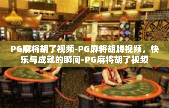 PG麻将胡了视频-PG麻将胡牌视频，快乐与成就的瞬间-PG麻将胡了视频
