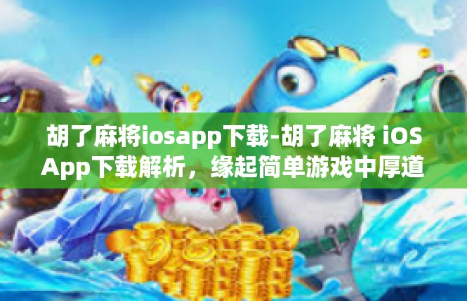 胡了麻将iosapp下载-胡了麻将 iOSApp下载解析，缘起简单游戏中厚道助手-胡了麻将iosapp下载