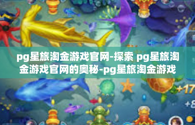 pg星旅淘金游戏官网-探索 pg星旅淘金游戏官网的奥秘-pg星旅淘金游戏官网