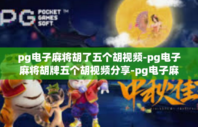 pg电子麻将胡了五个胡视频-pg电子麻将胡牌五个胡视频分享-pg电子麻将胡了五个胡视频