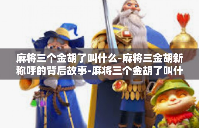 麻将三个金胡了叫什么-麻将三金胡新称呼的背后故事-麻将三个金胡了叫什么