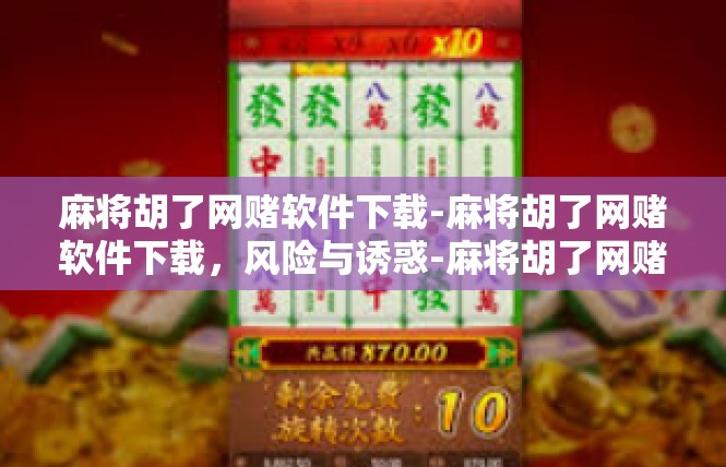 麻将胡了网赌软件下载-麻将胡了网赌软件下载，风险与诱惑-麻将胡了网赌软件下载