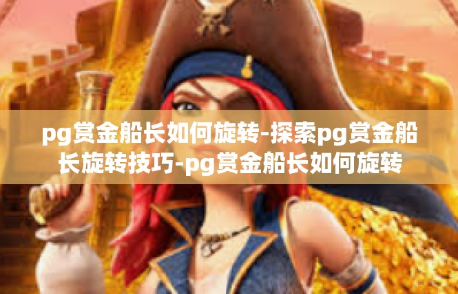 pg赏金船长如何旋转-探索pg赏金船长旋转技巧-pg赏金船长如何旋转