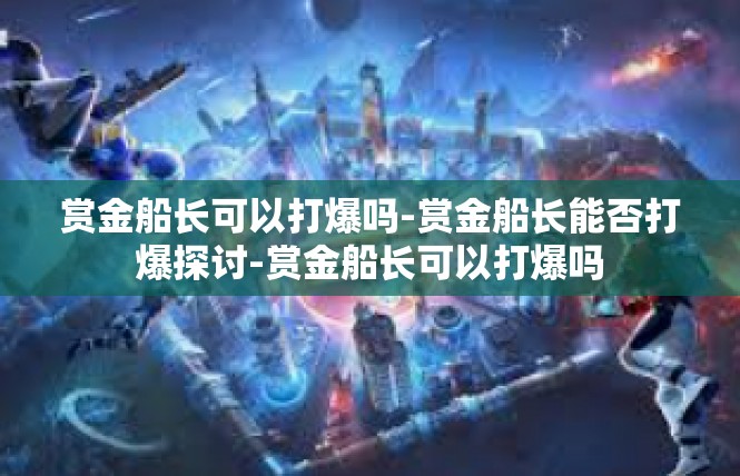 赏金船长可以打爆吗-赏金船长能否打爆探讨-赏金船长可以打爆吗