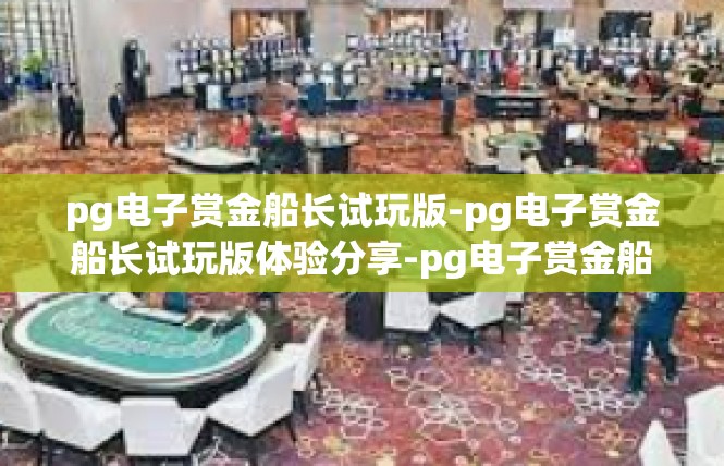 pg电子赏金船长试玩版-pg电子赏金船长试玩版体验分享-pg电子赏金船长试玩版