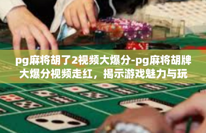 pg麻将胡了2视频大爆分-pg麻将胡牌大爆分视频走红，揭示游戏魅力与玩家热情-pg麻将胡了2视频大爆分