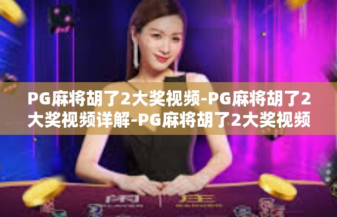 PG麻将胡了2大奖视频-PG麻将胡了2大奖视频详解-PG麻将胡了2大奖视频