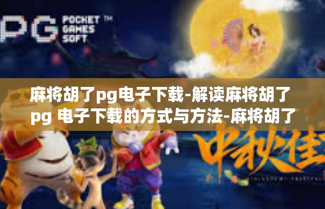 麻将胡了pg电子下载-解读麻将胡了 pg 电子下载的方式与方法-麻将胡了pg电子下载
