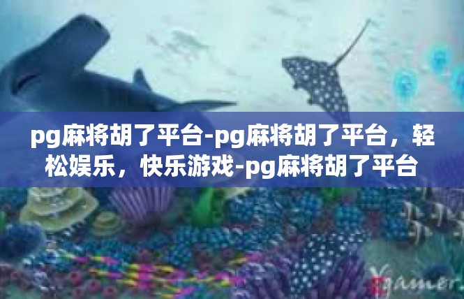 pg麻将胡了平台-pg麻将胡了平台，轻松娱乐，快乐游戏-pg麻将胡了平台