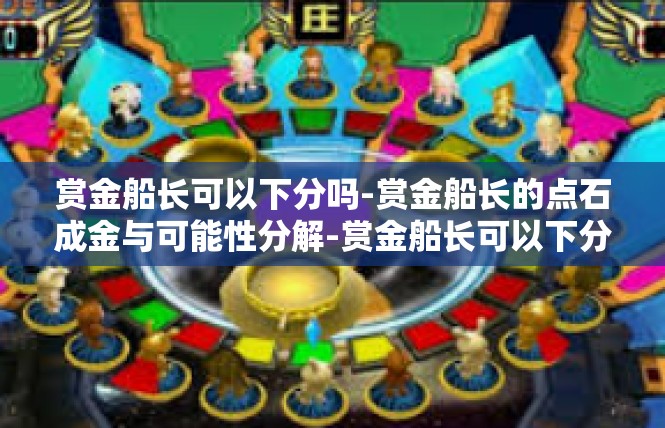 赏金船长可以下分吗-赏金船长的点石成金与可能性分解-赏金船长可以下分吗