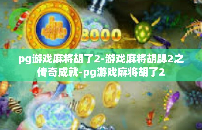 pg游戏麻将胡了2-游戏麻将胡牌2之传奇成就-pg游戏麻将胡了2