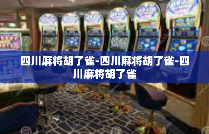 四川麻将胡了雀-四川麻将胡了雀-四川麻将胡了雀