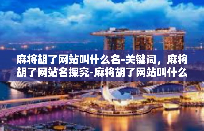 麻将胡了网站叫什么名-关键词，麻将胡了网站名探究-麻将胡了网站叫什么名