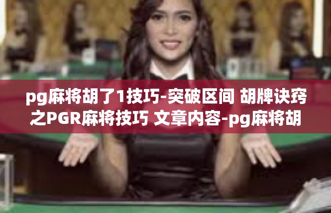 pg麻将胡了1技巧-突破区间 胡牌诀窍之PGR麻将技巧 文章内容-pg麻将胡了1技巧