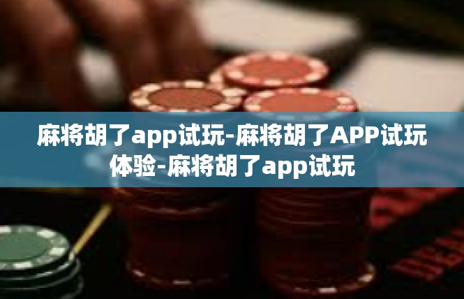 麻将胡了app试玩-麻将胡了APP试玩体验-麻将胡了app试玩