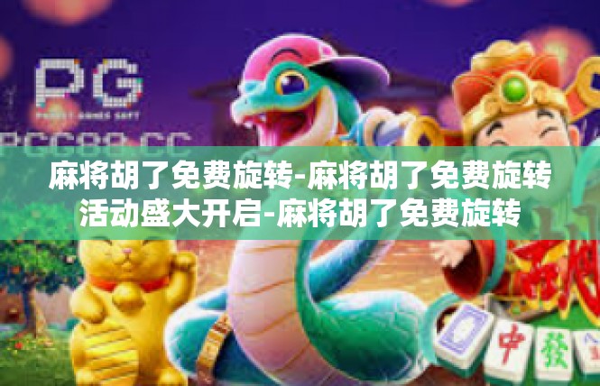 麻将胡了免费旋转-麻将胡了免费旋转活动盛大开启-麻将胡了免费旋转