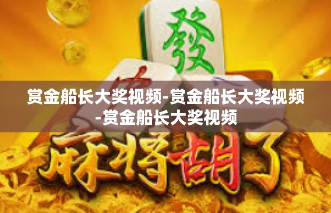 赏金船长大奖视频-赏金船长大奖视频-赏金船长大奖视频