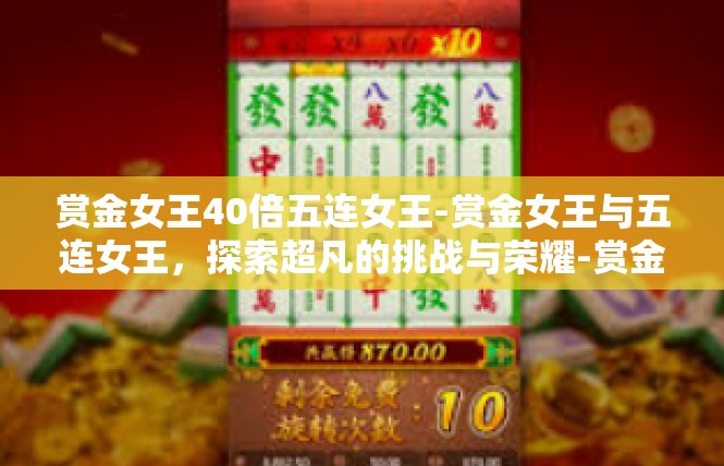 赏金女王40倍五连女王-赏金女王与五连女王，探索超凡的挑战与荣耀-赏金女王40倍五连女王