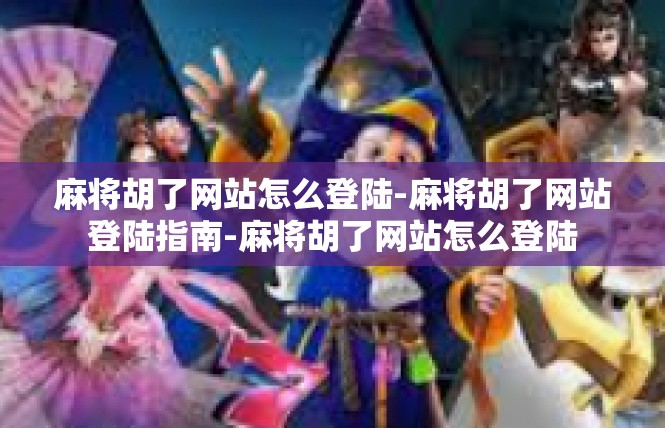 麻将胡了网站怎么登陆-麻将胡了网站登陆指南-麻将胡了网站怎么登陆