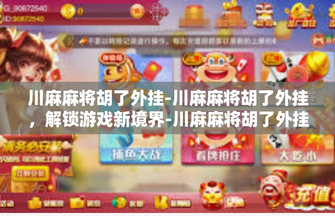 川麻麻将胡了外挂-川麻麻将胡了外挂，解锁游戏新境界-川麻麻将胡了外挂