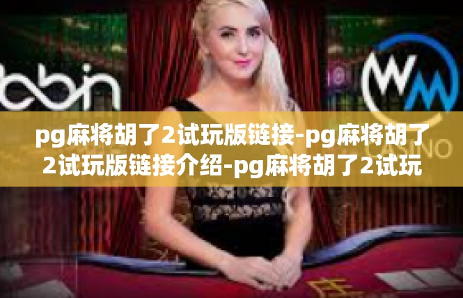 pg麻将胡了2试玩版链接-pg麻将胡了2试玩版链接介绍-pg麻将胡了2试玩版链接