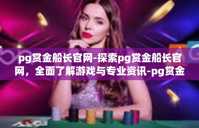 pg赏金船长官网-探索pg赏金船长官网，全面了解游戏与专业资讯-pg赏金船长官网