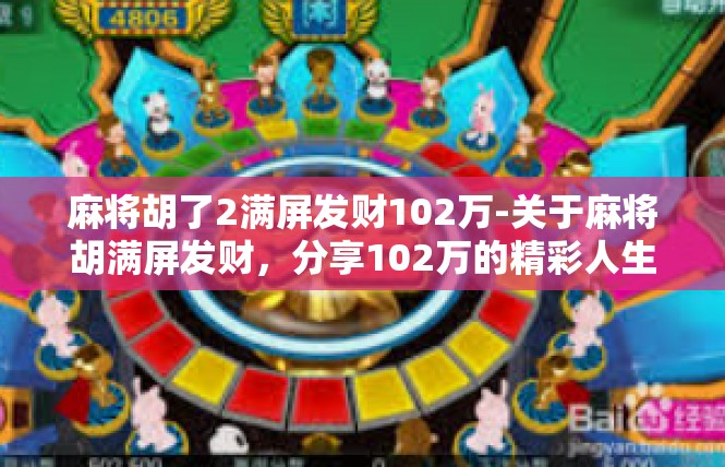 麻将胡了2满屏发财102万-关于麻将胡满屏发财，分享102万的精彩人生-麻将胡了2满屏发财102万